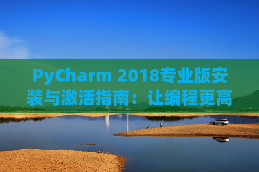 PyCharm 2018专业版安装与激活指南：让编程更高效